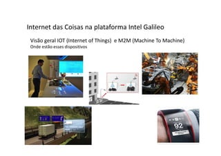Visão geral IOT (Internet of Things) e M2M (Machine To Machine)
Onde estão esses dispositivos
Internet das Coisas na plataforma Intel Galileo
 