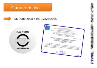 Característica

 ISO 9001:2008 e ISO 17025:2005
 ISO 9001:2008 e ISO 17025:2005
 