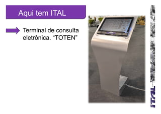 Aqui tem ITAL

 Terminal de consulta
 eletrônica. “TOTEN”
 