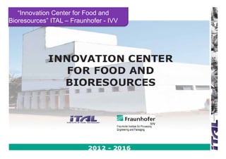 “Innovation Center for Food and
Bioresources” ITAL – Fraunhofer - IVV
 