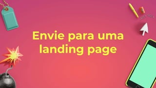 Envie para uma
landing page
 