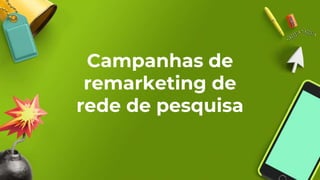 Campanhas de
remarketing de
rede de pesquisa
 