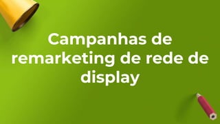Campanhas de
remarketing de rede de
display
 