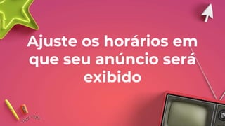 Ajuste os horários em
que seu anúncio será
exibido
 