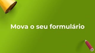 Mova o seu formulário
 