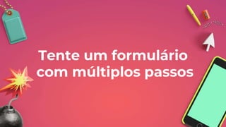 Tente um formulário
com múltiplos passos
 