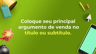 Coloque seu principal
argumento de venda no
título ou subtítulo.
 