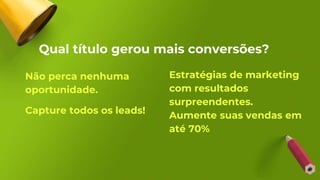Qual título gerou mais conversões?
Não perca nenhuma
oportunidade.
Capture todos os leads!
Estratégias de marketing
com resultados
surpreendentes.
Aumente suas vendas em
até 70%
 
