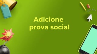 Adicione
prova social
 