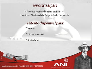 NEGOCIAÇÃO
    Patente requerida junto ao INPI –
Instituto Nacional da Propriedade Industrial.


     Patente disponível para:
    Venda

    Licenciamento

    Sociedade
 