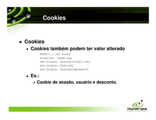 Cookies


Cookies
  Cookies também podem ter valor alterado




  Ex.:
    Cookie de sessão, usuário e desconto.
 