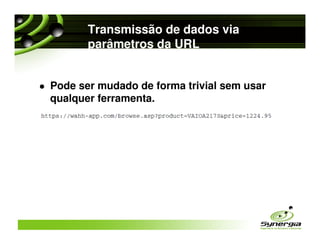 Transmissão de dados via
       parâmetros da URL


Pode ser mudado de forma trivial sem usar
qualquer ferramenta.
 