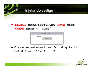 Injetando código


SELECT nome,sobrenome FROM user
WHERE name = ‘nome’




O que acontecerá se for digitado
habib‘ or ‘1’=‘1    ?
 