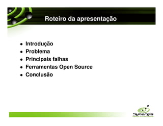 Roteiro da apresentação


Introdução
Problema
Principais falhas
Ferramentas Open Source
Conclusão
 