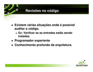 Revisões no código


Existem várias situações onde é possível
auditar o código.
  Ex: Verificar se as entradas estão sendo
  tratadas.
Programador experiente
Conhecimento profundo da arquitetura.
 