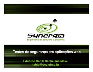 Testes de segurança em aplicações web

     Eduardo Habib Bechelane Maia.
          habib@dcc.ufmg.br
 