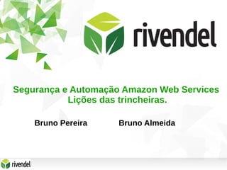 Segurança e Automação Amazon Web Services
Lições das trincheiras.
Bruno Pereira Bruno Almeida
 