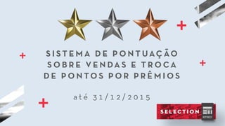 S I S T E M A D E P O N T UAÇ ÃO
S O B R E V E N DA S E T R O C A
D E P O N TO S P O R P R Ê M I O S
a t é 3 1 / 1 2 / 2 0 1 5
 