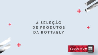 A S E L E Ç ÃO
D E P R O D U TO S
DA R OT TA E LY
 