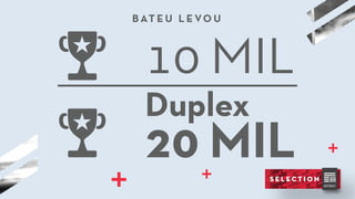 20 MIL
Duplex
10 MIL
B AT E U L E VO U
 
