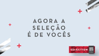 AG O R A A
S E L E Ç ÃO
É D E VO C Ê S
 