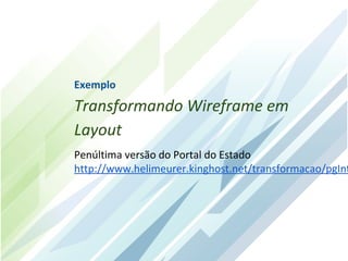 Exemplo
Transformando Wireframe em
Layout
Penúltima versão do Portal do Estado
http://www.helimeurer.kinghost.net/transformacao/pgInt
 
