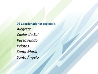 06 Coordenadorias regionais
Alegrete
Caxias do Sul
Passo Fundo
Pelotas
Santa Maria
Santo Ângelo
 