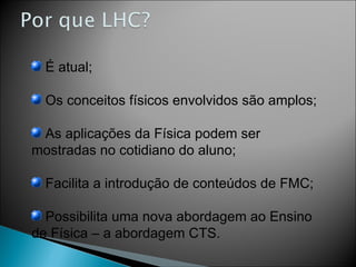 É atual; Os conceitos físicos envolvidos são amplos; As aplicações da Física podem ser mostradas no cotidiano do aluno; Facilita a introdução de conteúdos de FMC; Possibilita uma nova abordagem ao Ensino de Física – a abordagem CTS. 
