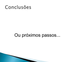 Ou próximos passos... 
