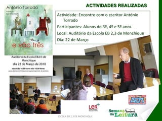 Actividade: Encontro com o escritor António  Torrado Participantes: Alunos do 3º, 4º e 5º anos Local: Auditório da Escola EB 2,3 de Monchique Dia: 22 de Março ESCOLA EB 2,3 DE MONCHIQUE ACTIVIDADES REALIZADAS 