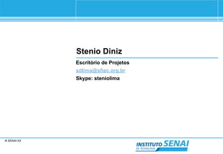 © SENAI-XX 
Stenio Diniz 
Escritório de Projetos 
sdlima@sfiec.org.br 
Skype: steniolima 
