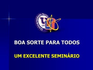 BOA SORTE PARA TODOS
UM EXCELENTE SEMINÁRIO
 