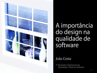 A importância
do design na
qualidade de
software

João Costa
1º Seminário Catarinense de
   Qualidade e Teste de Software
                                   1
 