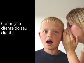 Conheça o
cliente do seu
cliente




                 13
 