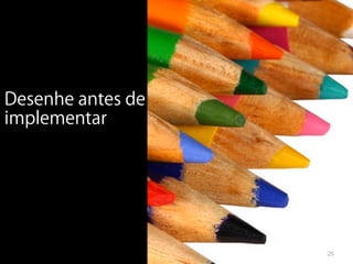 Desenhe antes de
implementar




                   25
 
