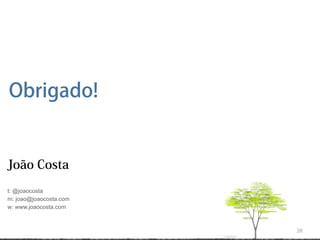 Obrigado!


João Costa
t: @joaocosta
m: joao@joaocosta.com
w: www.joaocosta.com



                        28
 