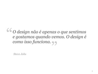 “   O design não é apenas o que sentimos
    e gostamos quando vemos. O design é


                      ”
    como isso funciona.

    Steve Jobs




                                           3
 