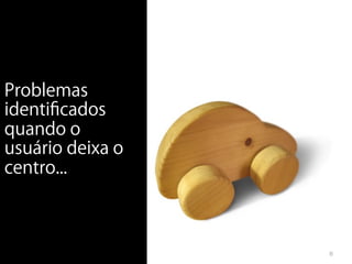 Problemas
identiﬁcados
quando o
usuário deixa o
centro...



                  6
 