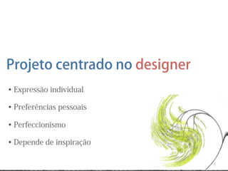 Projeto centrado no designer
• Expressão individual

• Preferências pessoais

• Perfeccionismo

• Depende de inspiração

                               7
 