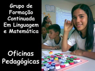 OficinasOficinas
PedagógicasPedagógicas
Grupo de
Formação
Continuada
Em Linguagem
e Matemática
 