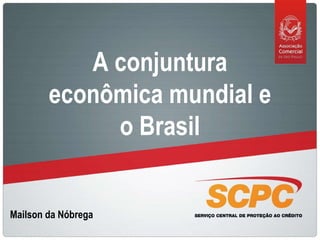 A conjuntura econômica mundial e o Brasil Mailson da Nóbrega 