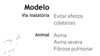 Modelo
Via Inalatória Evitar efeitos
colaterais
Animal Asma
Asma severa
Fibrose pulmonar
 