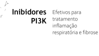 Inibidores
PI3K
Efetivos para
tratamento
inflamação
respiratória e fibrose
 