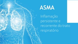 ASMA
Inflamação
persistente e
recorrente do trato
respiratório
 