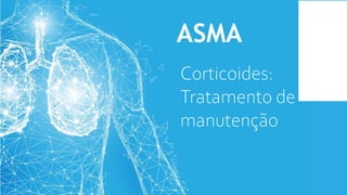 ASMA
Corticoides:
Tratamento de
manutenção
 