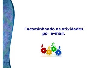 Encaminhando as atividades
por e-mail.

 