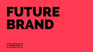 future 
brand 
Por onde passei 
 