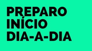 Preparo 
Início 
Dia-a-Dia 
 