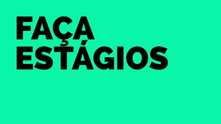 Faça 
Estágios 
 