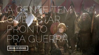 a gente Tem 
que estar 
pronto 
pra guerra 
Arsenal do designer 
 
